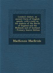 London's Dialect, an Ancient Form of English Speech, with a Note on the Dialects of the North of England and the Midlands and of Scotland - Primary So,1294495410,9781294495413