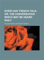 Every-day French talk, or, The conversation which may be heard daily,1230176136,9781230176130