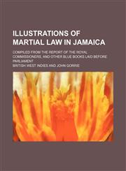 Illustrations of Martial Law in Jamaica; Compiled from the Report of the Royal Commissioners, and Other Blue Books Laid Before Parliament,1151317853,9781151317858