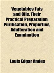 Vegetables Fats and Oils, Their Practical Preparation, Purification, Properties, Adulteration and Examination,1152101528,9781152101524