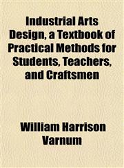 Industrial Arts Design, a Textbook of Practical Methods for Students, Teachers, and Craftsmen,1152838482,9781152838482