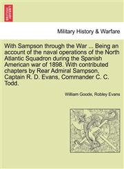 With Sampson through the War ... Being an account of the naval operations of the North Atlantic Squadron during the Spanish American war of 1898. With contributed chapters by Rear Admiral Sampson, Captain R. D. Evans, Commander C. C. Todd.,1241472726,9781241472726