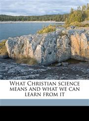 What Christian science means and what we can learn from it,1172345376,9781172345373