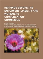 Hearings Before the Employers' Liability and Workmen's Compensation Commission; In Two Volumes,1150446102,9781150446108
