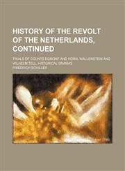 History of the revolt of the Netherlands, continued; Trials of Counts Egmont and Horn. Wallenstein and Wilhelm Tell, historical dramas,1150558237,9781150558238