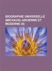 Biographie Universelle (Michaud) Ancienne Et Moderne (8 ),1234633132,9781234633134