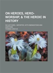 On heroes, hero-worship, & the heroic in history; six lectures  reported, with emendations and additions,1151298557,9781151298553