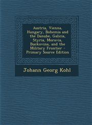 Austria, Vienna, Hungary, Bohemia and the Danube, Galicia, Styria, Moravia, Buckovina, and the Military Frontier - Primary Source Edition,1293628387,9781293628386