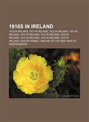 1910s in Ireland 1910 in Ireland, 1911 in Ireland, 1912 in Ireland, 1913 in Ireland, 1914 in Ireland, 1915 in Ireland, 1916 in Ireland,1156151996,9781156151990