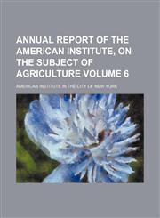 Annual Report of the American Institute, on the Subject of Agriculture Volume 6,1235845311,9781235845314