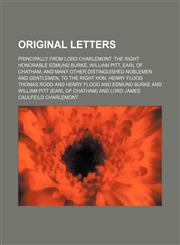 Original Letters; Principally From Lord Charlemont, the Right Honorable Edmund Burke, William Pitt, Earl of Chatham, and Many Other Distinguished Noblemen and Gentlemen, to the Right Hon. Henry Flood,1150278471,9781150278471