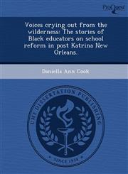 Voices crying out from the wilderness The stories of Black educators on school reform in post Katrina New Orleans.,1248981855,9781248981856