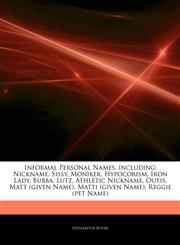 Articles On Informal Personal Names, including Nickname, Sissy, Moniker, Hypocorism, Iron Lady, Bubba, Lutz, Athletic Nickname, Outis, Matt (given Name), Matti (given Name), Reggie (pet Name),124336002X,9781243360021