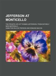 Jefferson at Monticello; The Private Life of Thomas Jefferson. From Entirely New Materials,1458820807,9781458820808