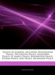 Articles On Palaces In London, including Buckingham Palace, The Crystal Palace, Alexandra Palace, St. James's Palace, Kensington Palace, Eltham Palace, Kew Palace, Richmond Palace,1242693270,9781242693274