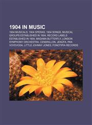 1904 in music 1904 musicals, 1904 operas, 1904 songs, Musical groups established in 1904, Record labels established in 1904, Madama Butterfly,1157739857,9781157739852