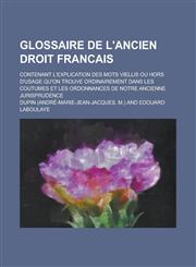 Glossaire de L'Ancien Droit Francais; Contenant L'Explication Des Mots Viellis Ou Hors D'Usage Qu'on Trouve Ordinairement Dans Les Coutumes Et Les Ord,1234608979,9781234608972