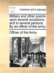 Military and other poems upon several occasions, and to several persons. By an officer of the army.,1170480969,9781170480960