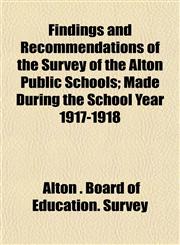Findings and Recommendations of the Survey of the Alton Public Schools; Made During the School Year 1917-1918,1152759809,9781152759800