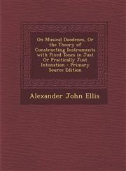 On Musical Duodenes, or the Theory of Constructing Instruments with Fixed Tones in Just or Practically Just Intonation - Primary Source Edition,129377135X,9781293771358
