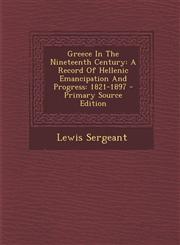 Greece in the Nineteenth Century A Record of Hellenic Emancipation and Progress: 1821-1897 - Primary Source Edition,1295550369,9781295550364