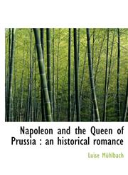 Napoleon and the Queen of Prussia an historical romance,1116050110,9781116050110