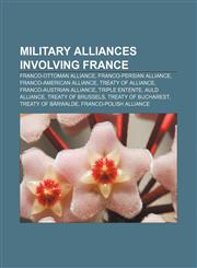 Military alliances involving France Franco-Ottoman alliance, Franco-Persian alliance, Franco-American alliance, Treaty of Alliance,1233129562,9781233129560