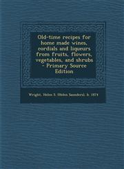 Old-Time Recipes for Home Made Wines, Cordials and Liqueurs from Fruits, Flowers, Vegetables, and Shrubs - Primary Source Edition,1294564536,9781294564539
