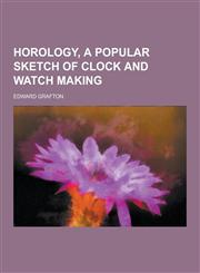Horology, a Popular Sketch of Clock and Watch Making,1230418210,9781230418216