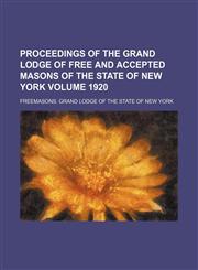Proceedings of the Grand lodge of free and accepted masons of the state of New York Volume 1920,1236321987,9781236321985