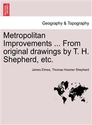 Metropolitan Improvements ... From original drawings by T. H. Shepherd, etc.,1241320411,9781241320416