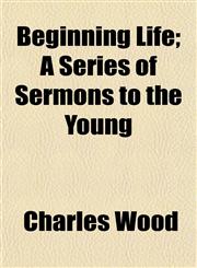 Beginning Life; A Series of Sermons to the Young,1154636283,9781154636284