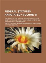 Federal Statutes Annotated (Volume 11); Containing All the Laws of the United States, of a General, Permanent and Public Nature in Force on the First,1235170683,9781235170683