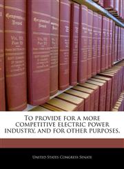 To provide for a more competitive electric power industry, and for other purposes.,124026030X,9781240260300