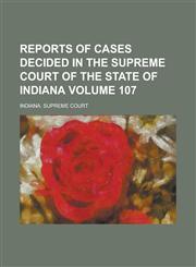 Reports of Cases Decided in the Supreme Court of the State of Indiana Volume 107,1236885430,9781236885432
