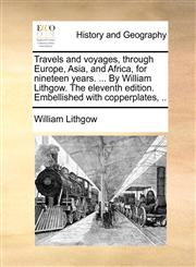 Travels and voyages, through Europe, Asia, and Africa, for nineteen years. ... By William Lithgow. The eleventh edition. Embellished with copperplates, ..,1140687344,9781140687344