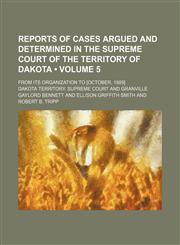 Reports of Cases Argued and Determined in the Supreme Court of the Territory of Dakota (Volume 5); From Its Organization to [October, 1889],1154312429,9781154312423