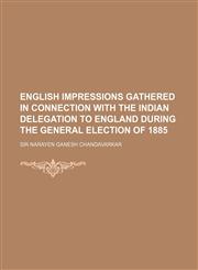 English Impressions Gathered in Connection with the Indian Delegation to England During the General Election of 1885,1151489875,9781151489876