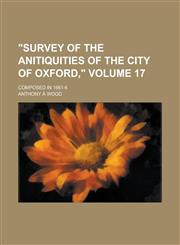 "Survey of the Anitiquities of the City of Oxford," Volume 17; Composed in 1661-6,1151108871,9781151108876