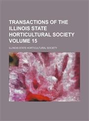 Transactions of the Illinois State Horticultural Society Volume 15,1231157720,9781231157725