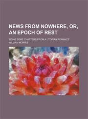 News from nowhere, or, An epoch of rest; being some chapters from a Utopian romance,1236595580,9781236595584