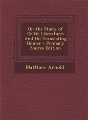On the Study of Celtic Literature And On Translating Homer - Primary Source Edition,129326962X,9781293269626