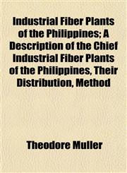 Industrial Fiber Plants of the Philippines; A Description of the Chief Industrial Fiber Plants of the Philippines, Their Distribution, Method,115297503X,9781152975033
