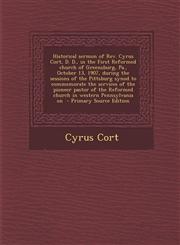 Historical sermon of Rev. Cyrus Cort, D. D., in the First Reformed church of Greensburg, Pa., October 13, 1907, during the sessions of the Pittsburg synod to commemorate the services of the pioneer pastor of the Reformed church in western Pennsylvania on,1295637774,9781295637775