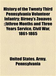 History of the Twenty Third Pennsylvania Volunteer Infantry; Birney's Zouaves |bthree Months and Three Years Service, Civil War, 1861-1865,1154737888,9781154737882