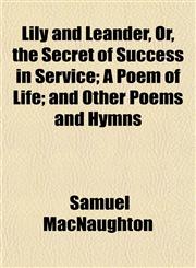 Lily and Leander, Or, the Secret of Success in Service; A Poem of Life; and Other Poems and Hymns,1152386530,9781152386532