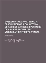 Museum Disneianum, being a description of a collection of ancient marbles, specimens of ancient bronze, and various ancient fictile vases,1130963810,9781130963816