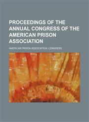 Proceedings of the annual Congress of the American Prison Association,1458898687,9781458898685