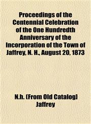 Proceedings of the Centennial Celebration of the One Hundredth Anniversary of the Incorporation of the Town of Jaffrey, N. H., August 20, 1873,115310184X,9781153101844