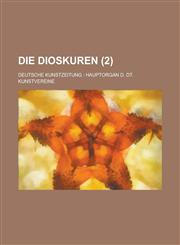 Die Dioskuren; Deutsche Kunstzeitung Hauptorgan D. Dt. Kunstvereine (2 ),1153493527,9781153493529